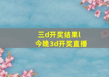 三d开奖结果l 今晚3d开奖直播